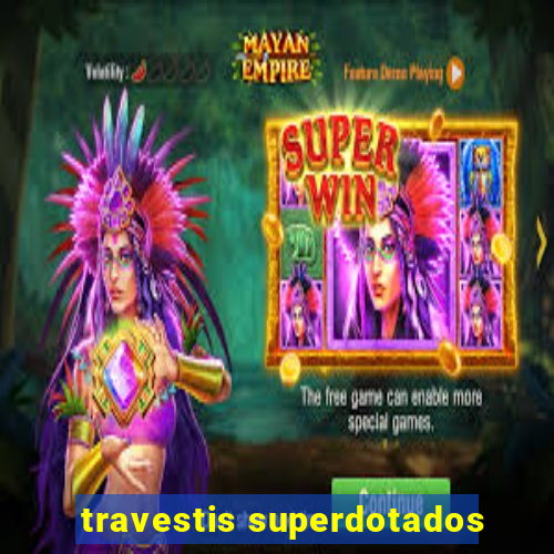 travestis superdotados